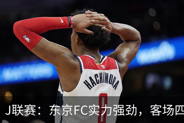 J联赛：东京FC实力强劲，客场四球完胜冈山绿雉！